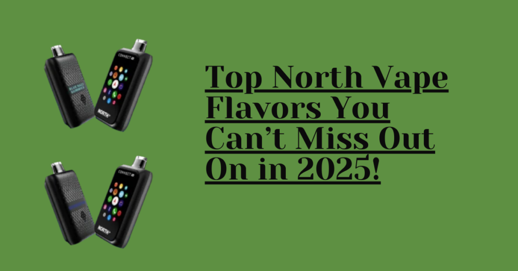 Top North Vape​ Flavors You Can’t Miss Out On in 2025!